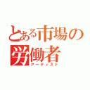 とある市場の労働者（アーティスト）