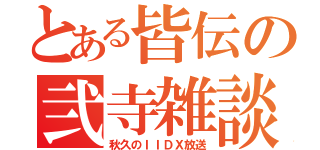 とある皆伝の弐寺雑談（秋久のＩＩＤＸ放送）