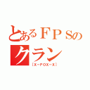 とあるＦＰＳのクラン（［Ｘ－ＦＯＸ－Ｘ］）