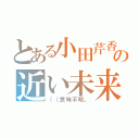 とある小田芹香の近い未来（（（意味不明。）