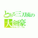 とある三刀流の大剣豪（ロロノア・ゾロ）