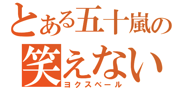 とある五十嵐の笑えない（ヨクスベール）