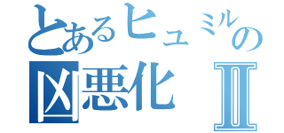 とあるヒュミルの凶悪化Ⅱ（）