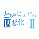 とあるヒュミルの凶悪化Ⅱ（）