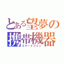 とある望夢の携帯機器（スマートフォン）