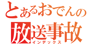 とあるおでんの放送事故（インデックス）