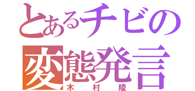 とあるチビの変態発言（木村陵）