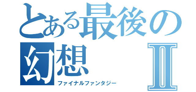 とある最後の幻想Ⅱ（ファイナルファンタジー）