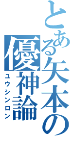 とある矢本の優神論（ユウシンロン）