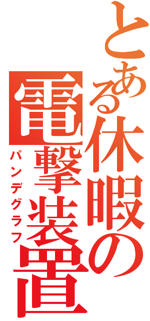 とある休暇の電撃装置（パンデグラフ）