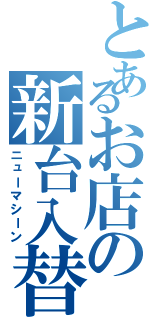 とあるお店の新台入替（ニューマシーン）