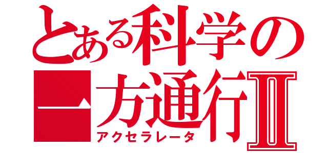 とある科学の一方通行Ⅱ（アクセラレータ）