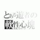 とある遊者の軟性心塊（スポンジハート）