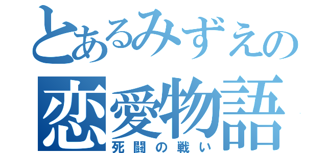 とあるみずえの恋愛物語（死闘の戦い）