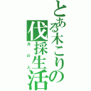 とある木こりの伐採生活（月の人）