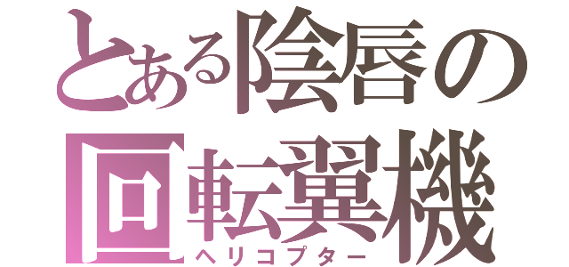 とある陰唇の回転翼機（ヘリコプター）