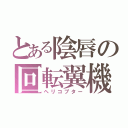 とある陰唇の回転翼機（ヘリコプター）