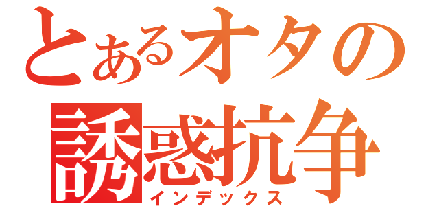 とあるオタの誘惑抗争（インデックス）