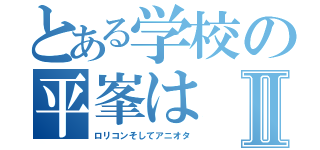 とある学校の平峯はⅡ（ロリコンそしてアニオタ）