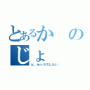 とあるかのじょ（と、セックスしたい）