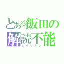 とある飯田の解読不能（エイリアン）