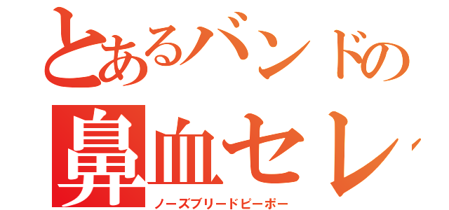 とあるバンドの鼻血セレブ（ノーズブリードピーポー）