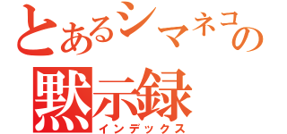 とあるシマネコの黙示録（インデックス）