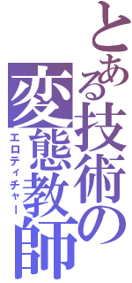 とある技術の変態教師（エロティチャー）