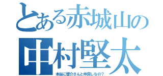 とある赤城山の中村堅太（本当に啓介さんと仲良しなの？）