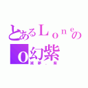 とあるＬｏｎｅｌｙのｏ幻紫（滅夢．紫）