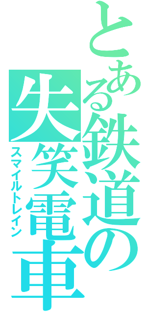 とある鉄道の失笑電車（スマイルトレイン）