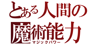 とある人間の魔術能力（マジックパワー）