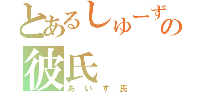 とあるしゅーずの彼氏（あいす氏）