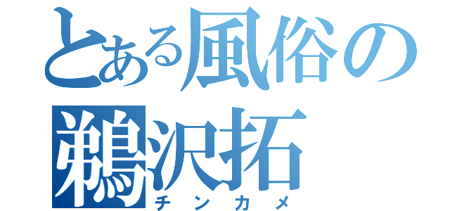 とある風俗の鵜沢拓（チンカメ）