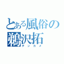 とある風俗の鵜沢拓（チンカメ）