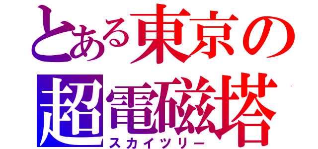 とある東京の超電磁塔（スカイツリー）