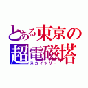 とある東京の超電磁塔（スカイツリー）