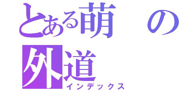 とある萌の外道（インデックス）