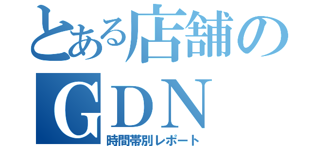 とある店舗のＧＤＮ（時間帯別レポート）