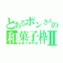 とあるポンさんの和菓子枠Ⅱ（和菓子専門店）