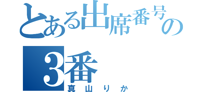 とある出席番号の３番（真山りか）