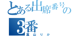 とある出席番号の３番（真山りか）