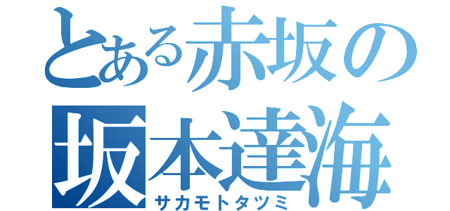 とある赤坂の坂本達海（サカモトタツミ）