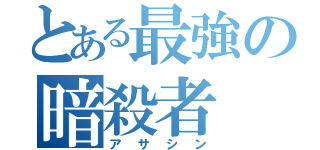 とある最強の暗殺者（アサシン）