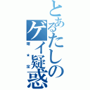 とあるたしのゲイ疑惑（確★定）