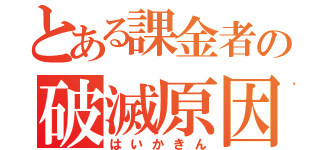 とある課金者の破滅原因（はいかきん）