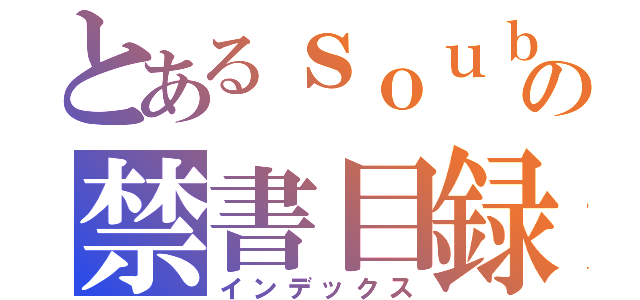 とあるｓｏｕｂｕ の禁書目録（インデックス）