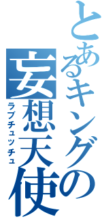 とあるキングの妄想天使（ラブチュッチュ）