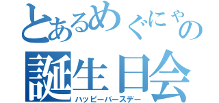 とあるめぐにゃんの誕生日会（ハッピーバースデー）