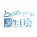 とあるめぐにゃんの誕生日会（ハッピーバースデー）